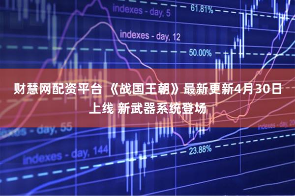 财慧网配资平台 《战国王朝》最新更新4月30日上线 新武器系统登场