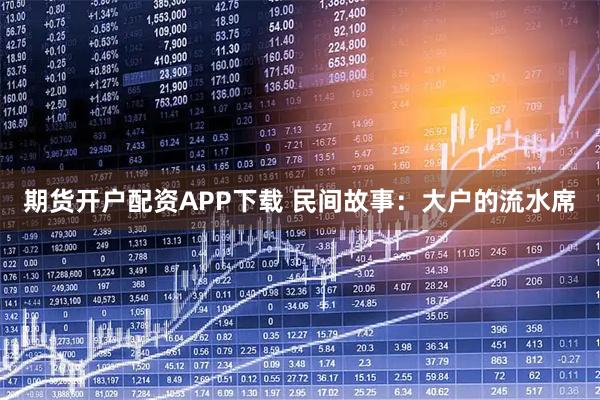 期货开户配资APP下载 民间故事：大户的流水席