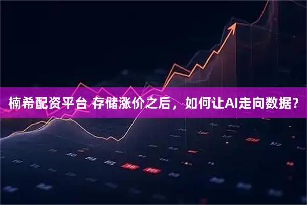 楠希配资平台 存储涨价之后，如何让AI走向数据？